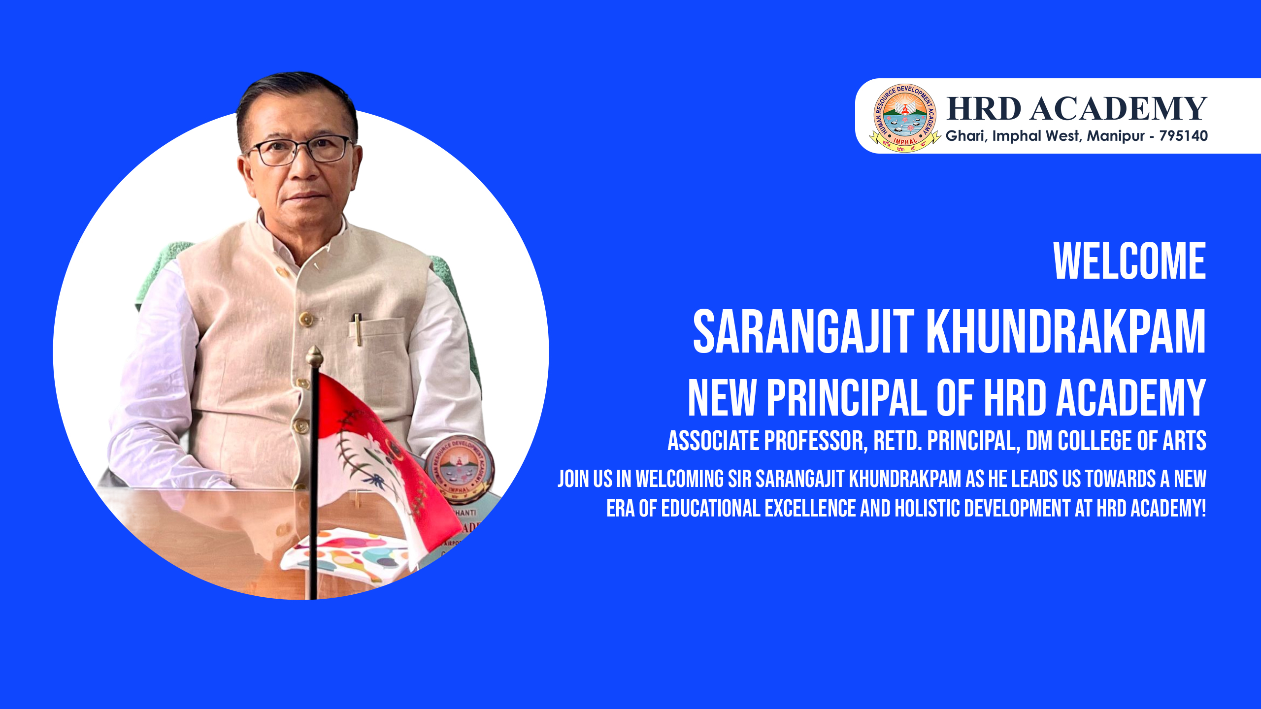 Welcome Sarangajit Khundrakpam New Principal of HRD Academy Associate Professor, Retd. Principal, DM College of Arts